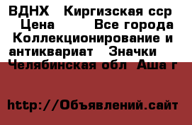 1.1) ВДНХ - Киргизская сср  › Цена ­ 90 - Все города Коллекционирование и антиквариат » Значки   . Челябинская обл.,Аша г.